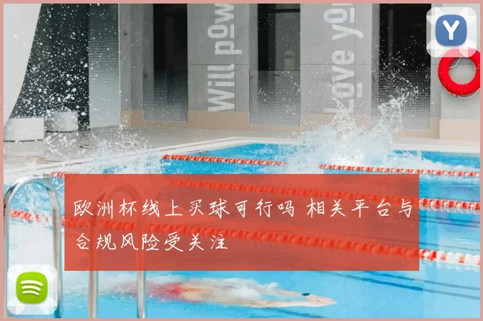 欧洲杯线上买球可行吗 相关平台与合规风险受关注