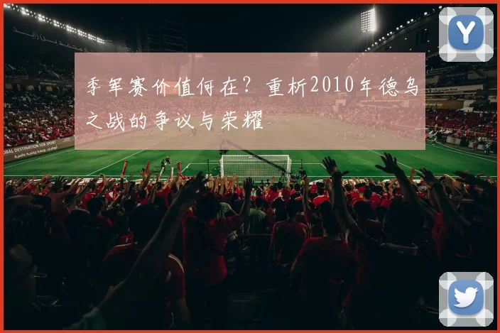 季军赛价值何在？重析2010年德乌之战的争议与荣耀