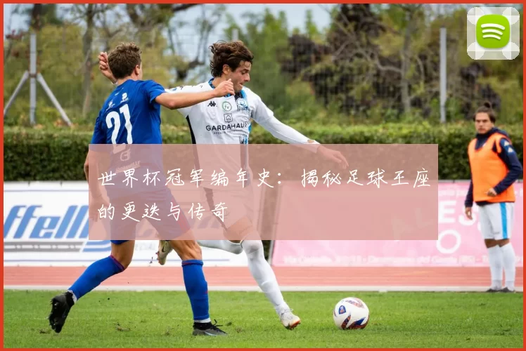 世界杯冠军编年史:揭秘足球王座的更迭与传奇