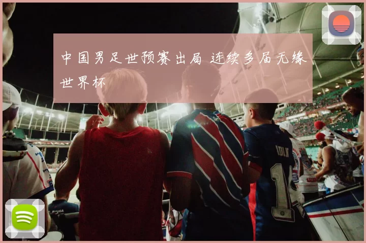 中国男足世预赛出局 连续多届无缘世界杯