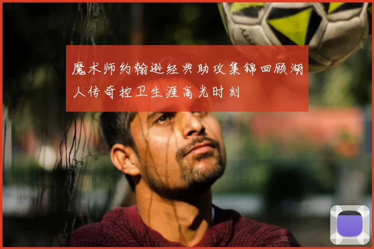 魔术师约翰逊经典助攻集锦回顾湖人传奇控卫生涯高光时刻