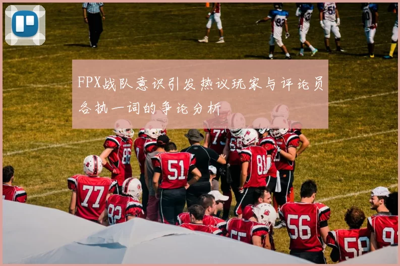 FPX战队意识引发热议玩家与评论员各执一词的争论分析