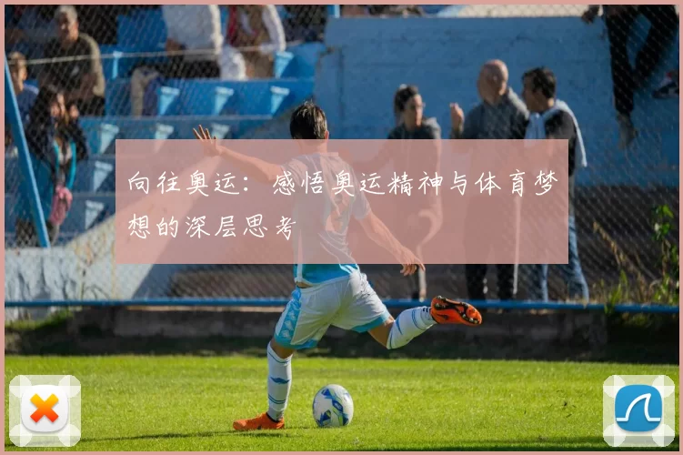 向往奥运：感悟奥运精神与体育梦想的深层思考