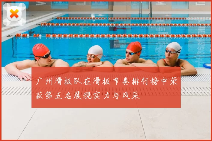 广州滑板队在滑板节奏排行榜中荣获第五名展现实力与风采