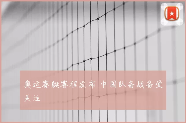 奥运赛艇赛程发布 中国队备战备受关注