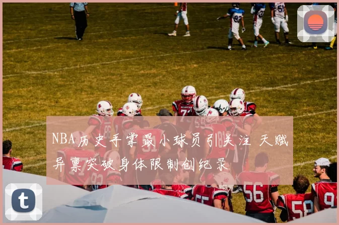 NBA历史手掌最小球员引关注 天赋异禀突破身体限制创纪录