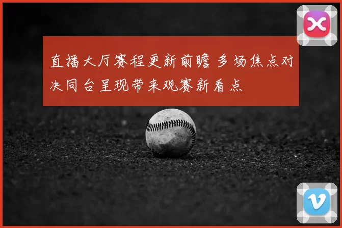 直播大厅赛程更新前瞻 多场焦点对决同台呈现带来观赛新看点