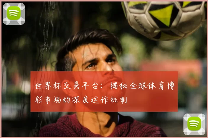 世界杯交易平台：揭秘全球体育博彩市场的深度运作机制
