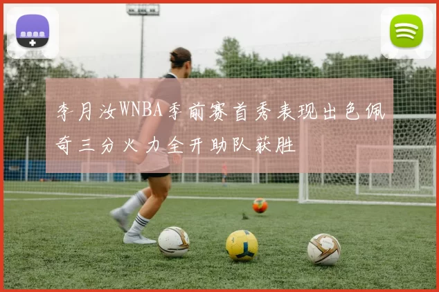 李月汝WNBA季前赛首秀表现出色佩奇三分火力全开助队获胜