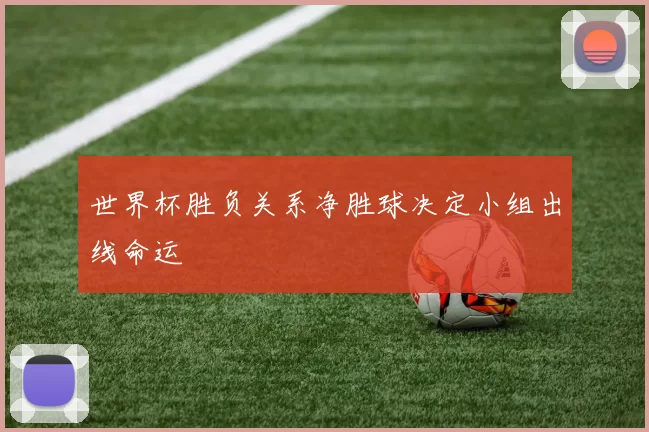世界杯胜负关系净胜球决定小组出线命运