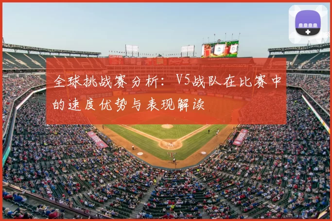 全球挑战赛分析：V5战队在比赛中的速度优势与表现解读