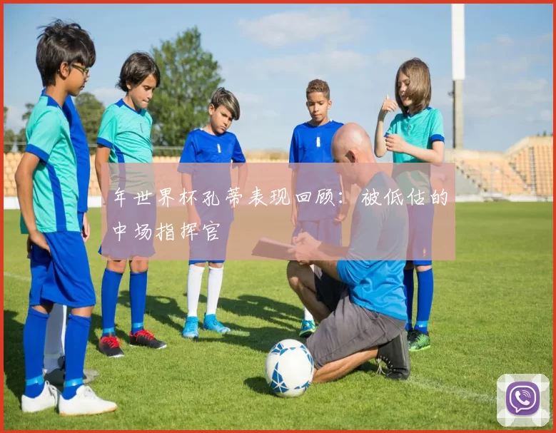 年世界杯孔蒂表现回顾：被低估的中场指挥官