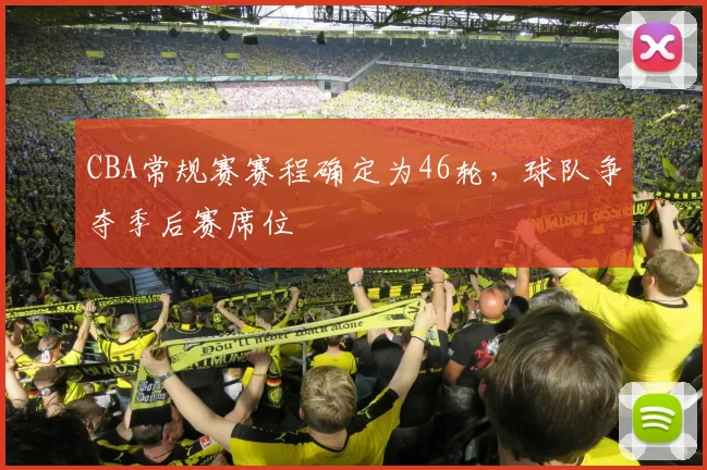 CBA常规赛赛程确定为46轮，球队争夺季后赛席位
