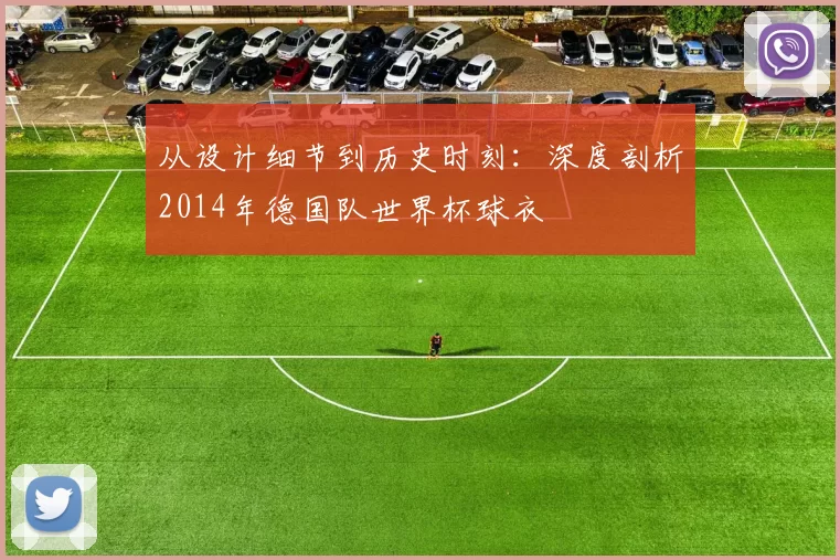 从设计细节到历史时刻:深度剖析2014年德国队世界杯球衣