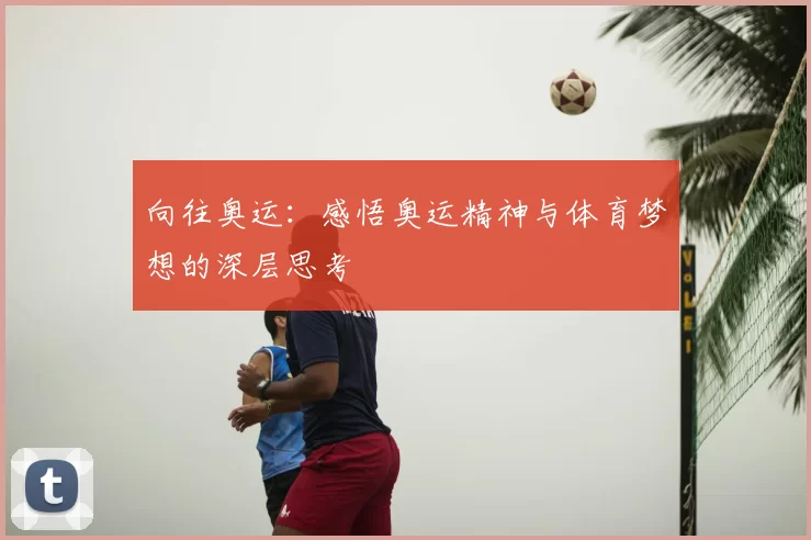向往奥运：感悟奥运精神与体育梦想的深层思考