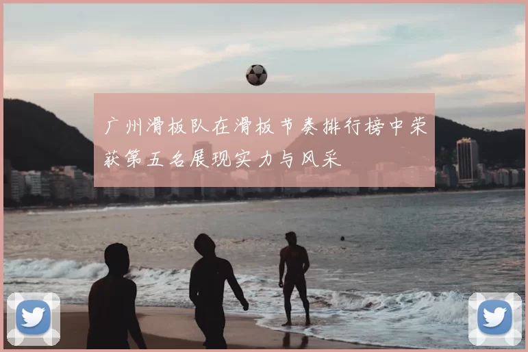 广州滑板队在滑板节奏排行榜中荣获第五名展现实力与风采