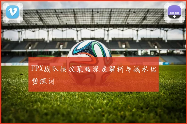 FPX战队快攻策略深度解析与战术优势探讨