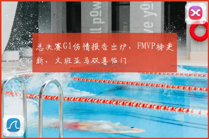 总决赛G1伤情报告出炉，FMVP榜更新，文班亚马双喜临门