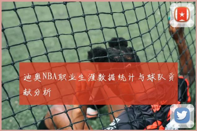 迪奥NBA职业生涯数据统计与球队贡献分析