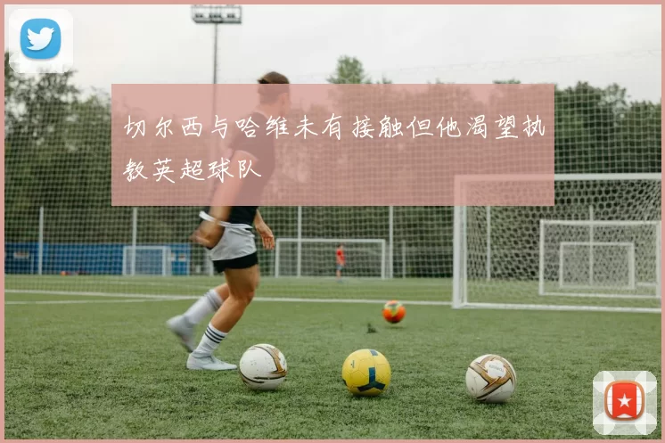 切尔西与哈维未有接触但他渴望执教英超球队