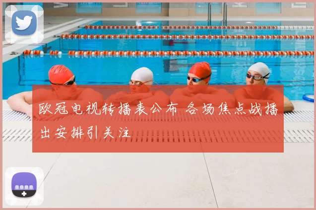 欧冠电视转播表公布 各场焦点战播出安排引关注