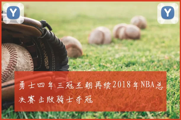 勇士四年三冠王朝再续2018年NBA总决赛击败骑士夺冠