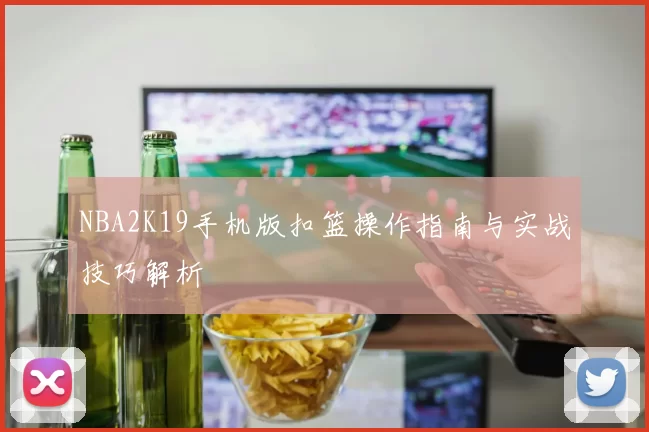 NBA2K19手机版扣篮操作指南与实战技巧解析