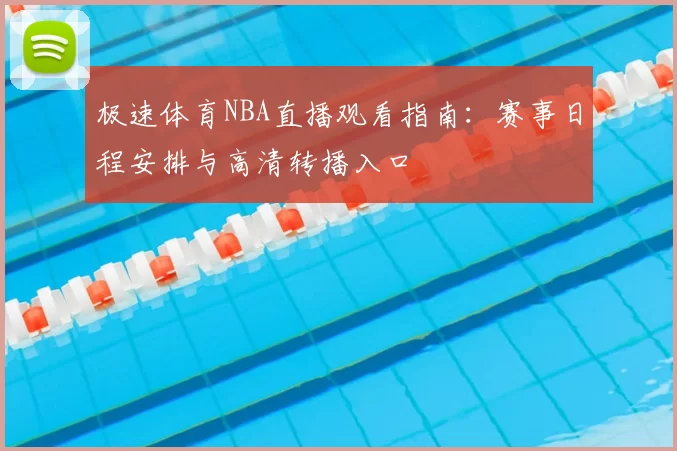 极速体育NBA直播观看指南：赛事日程安排与高清转播入口