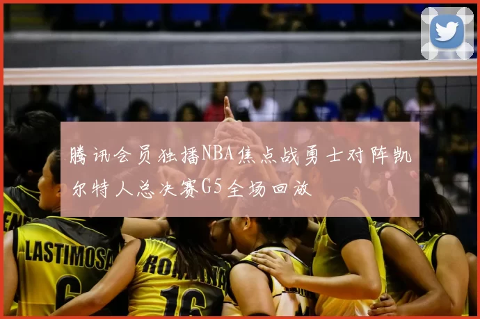 腾讯会员独播NBA焦点战勇士对阵凯尔特人总决赛G5全场回放