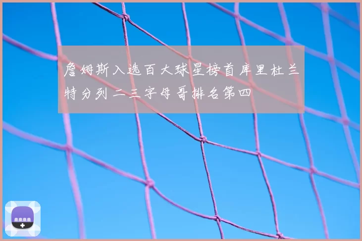 詹姆斯入选百大球星榜首库里杜兰特分列二三字母哥排名第四