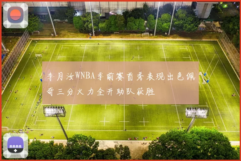 李月汝WNBA季前赛首秀表现出色佩奇三分火力全开助队获胜