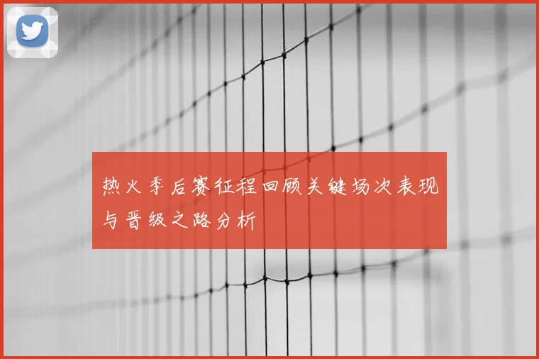 热火季后赛征程回顾关键场次表现与晋级之路分析
