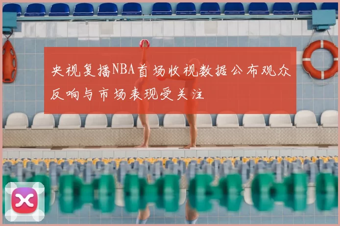 央视复播NBA首场收视数据公布观众反响与市场表现受关注