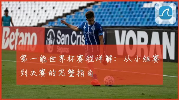 第一能世界杯赛程详解：从小组赛到决赛的完整指南