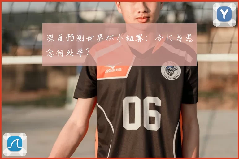 深度预测世界杯小组赛：冷门与悬念何处寻？