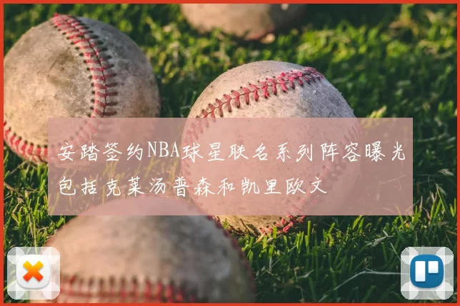 安踏签约NBA球星联名系列阵容曝光包括克莱汤普森和凯里欧文