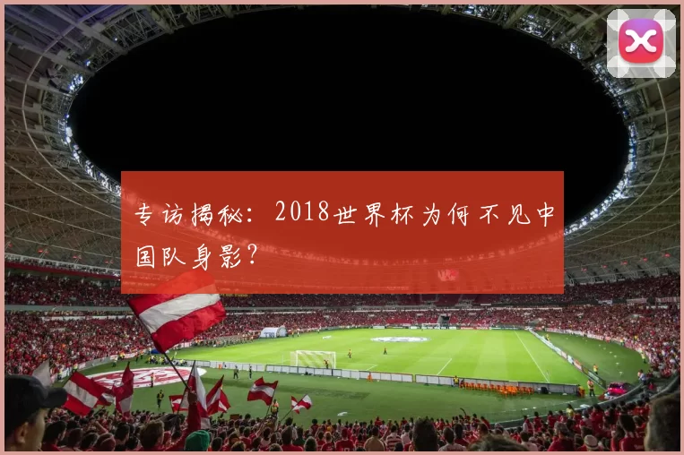 专访揭秘：2018世界杯为何不见中国队身影？