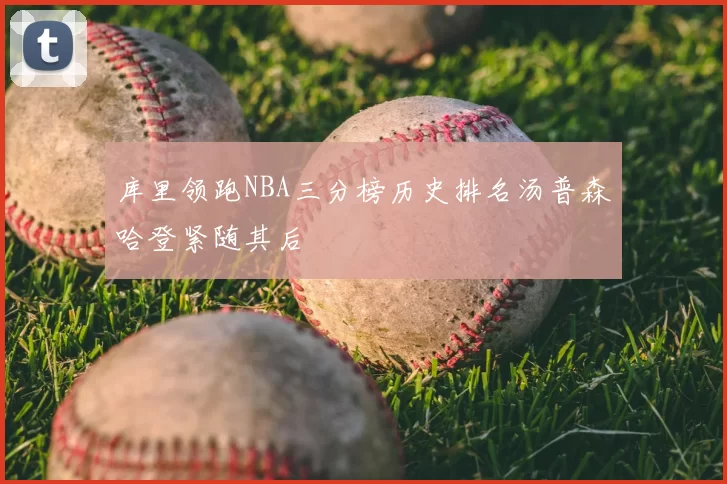 库里领跑NBA三分榜历史排名汤普森哈登紧随其后
