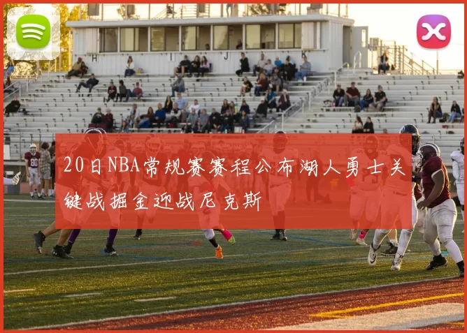 20日NBA常规赛赛程公布湖人勇士关键战掘金迎战尼克斯