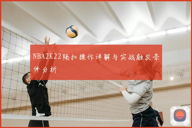 NBA2K22隔扣操作详解与实战触发条件分析