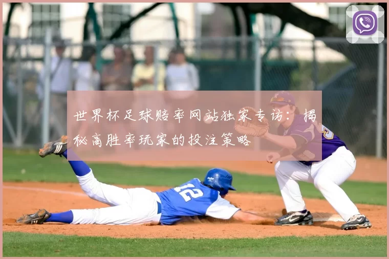 世界杯足球赔率网站独家专访：揭秘高胜率玩家的投注策略