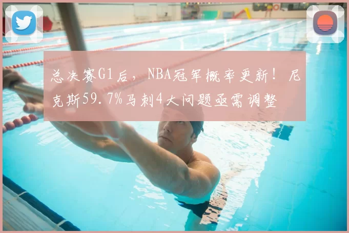 总决赛G1后，NBA冠军概率更新！尼克斯59.7%马刺4大问题亟需调整