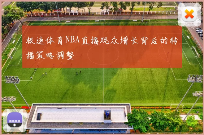 极速体育NBA直播观众增长背后的转播策略调整