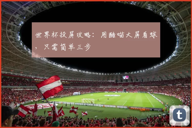 世界杯投屏攻略：用酷喵大屏看球，只需简单三步