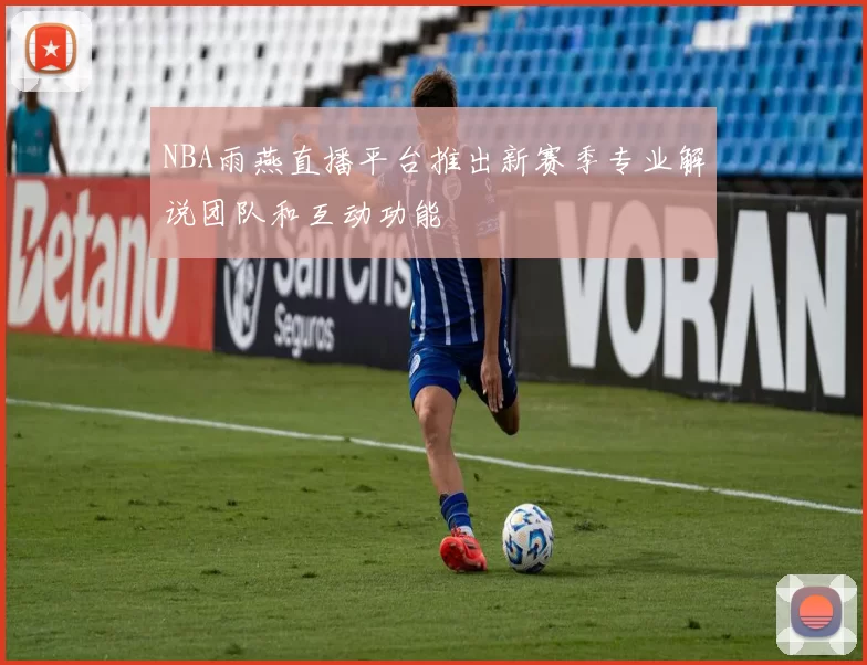 NBA雨燕直播平台推出新赛季专业解说团队和互动功能