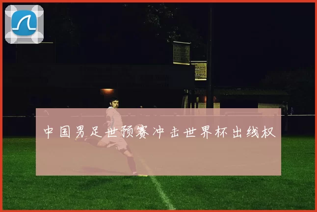 中国男足世预赛冲击世界杯出线权