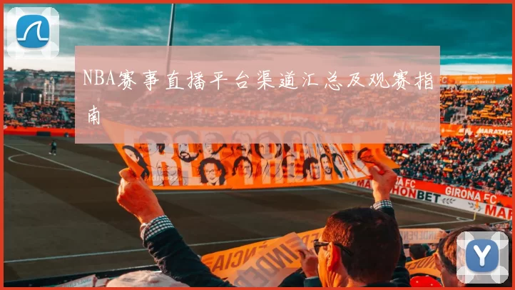 NBA赛事直播平台渠道汇总及观赛指南