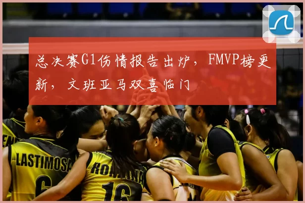 总决赛G1伤情报告出炉，FMVP榜更新，文班亚马双喜临门