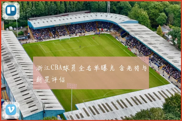 浙江CBA球员全名单曝光 含老将与新星评估