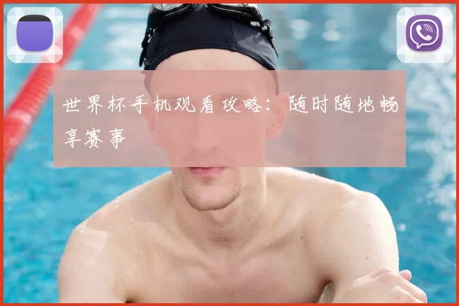 世界杯手机观看攻略：随时随地畅享赛事
